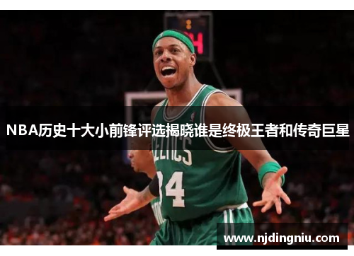 NBA历史十大小前锋评选揭晓谁是终极王者和传奇巨星