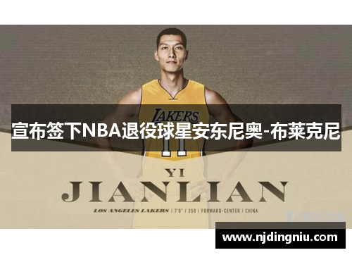 宣布签下NBA退役球星安东尼奥-布莱克尼